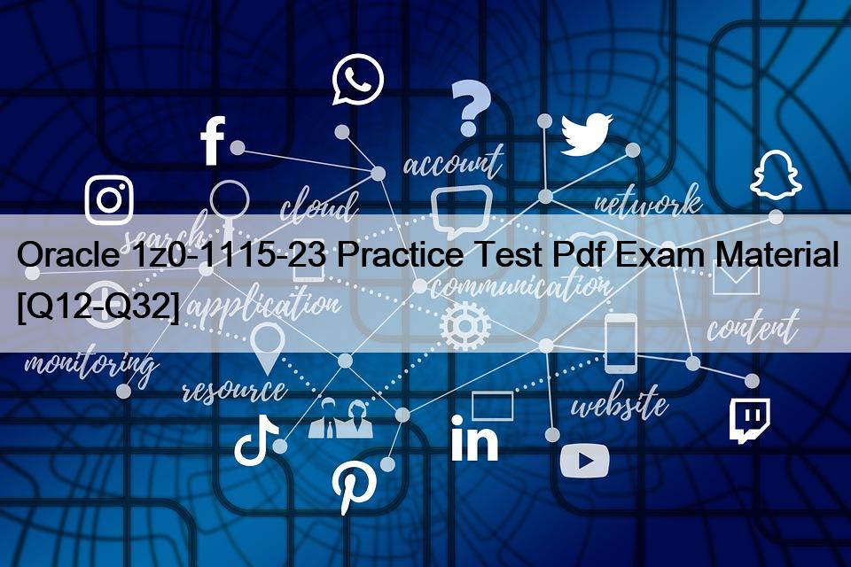 Oracle 1z0-1115-23 Practice Test Pdf Exam Material [Q12-Q32]