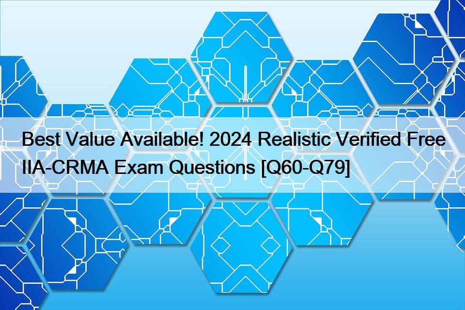 Best Value Available! 2024 Realistic Verified Free IIA-CRMA Exam Questions [Q60-Q79]