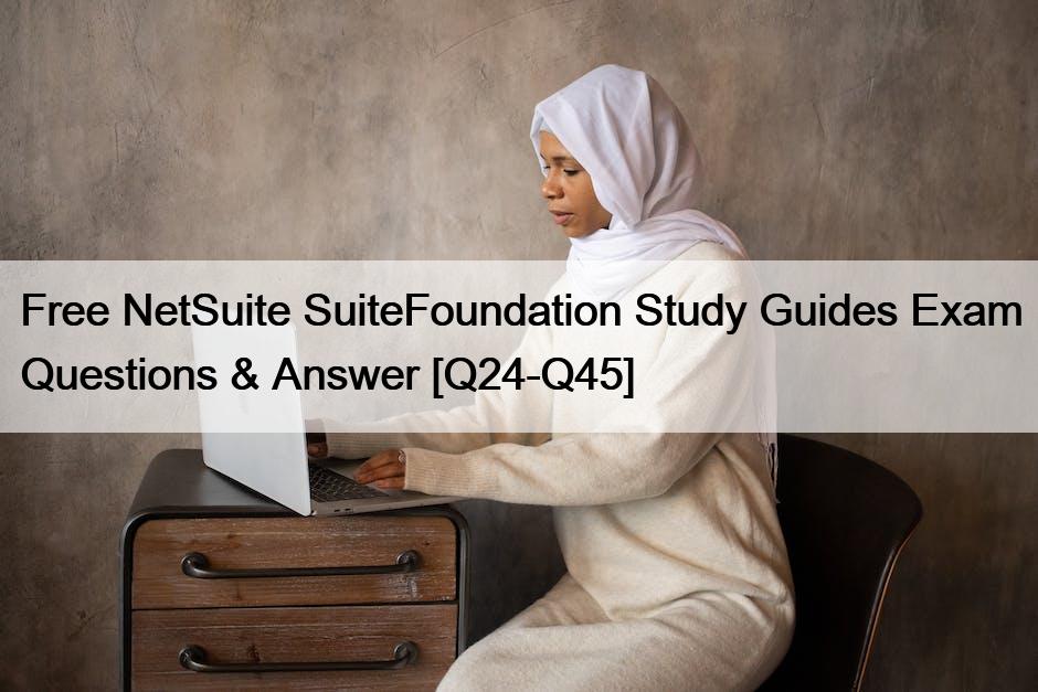 Free NetSuite SuiteFoundation Study Guides Exam Questions & Answer [Q24-Q45]