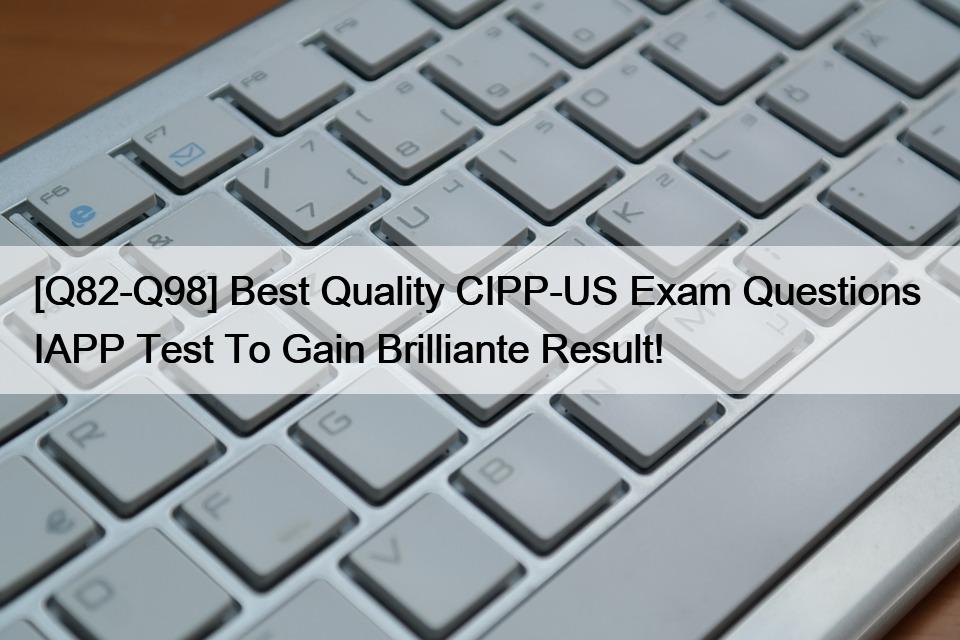 [Q82-Q98] Best Quality CIPP-US Exam Questions  IAPP Test To Gain Brilliante Result!