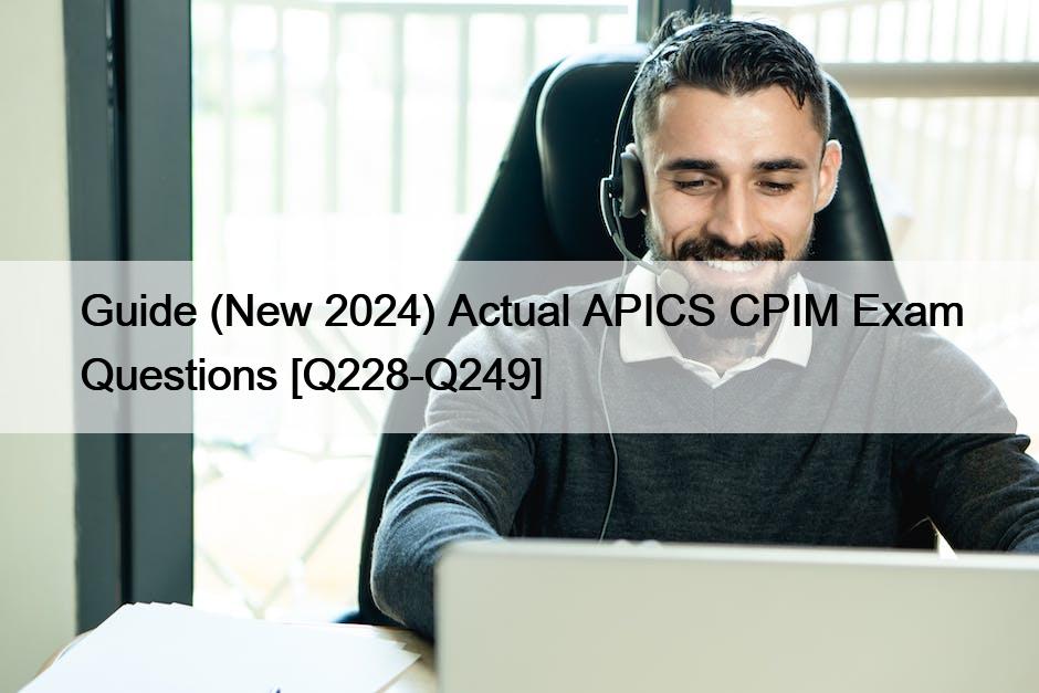 Guide (New 2024) Actual APICS CPIM Exam Questions [Q228-Q249]