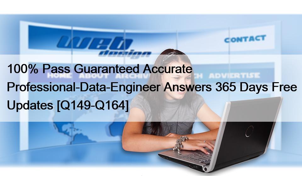 100% Pass Guaranteed Accurate Professional-Data-Engineer Answers 365 Days Free Updates [Q149-Q164]