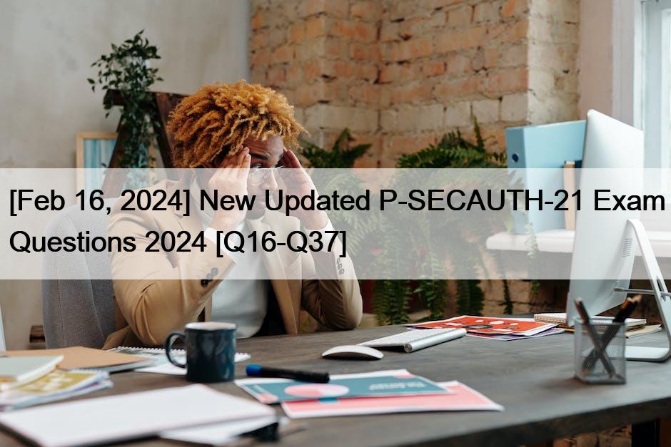 [Feb 16, 2024] New Updated P-SECAUTH-21 Exam Questions 2024 [Q16-Q37]
