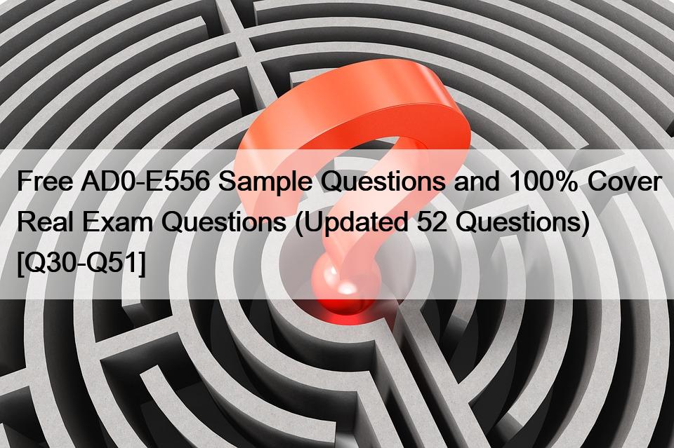 Free AD0-E556 Sample Questions and 100% Cover Real Exam Questions (Updated 52 Questions) [Q30-Q51]