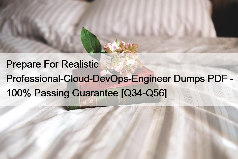 Prepare For Realistic Professional-Cloud-DevOps-Engineer Dumps PDF – 100% Passing Guarantee [Q34-Q56]
