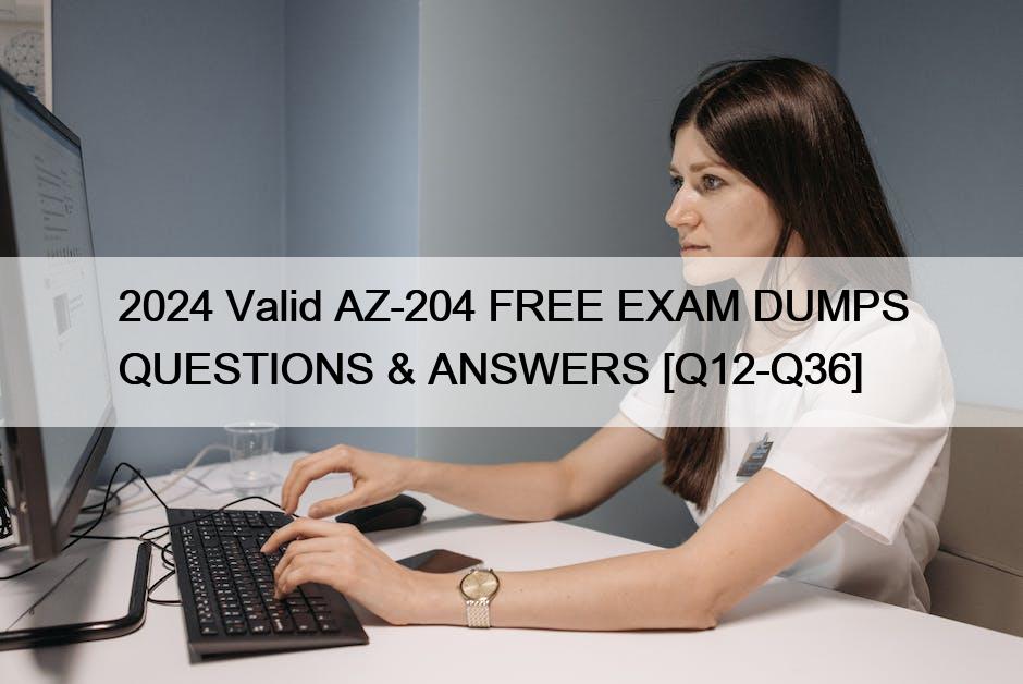 2024 Valid AZ-204 FREE EXAM DUMPS QUESTIONS & ANSWERS [Q12-Q36]