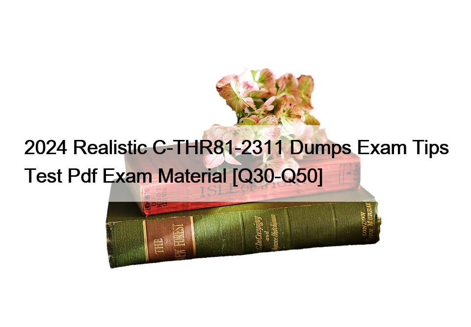 2024 Realistic C-THR81-2311 Dumps Exam Tips Test Pdf Exam Material [Q30-Q50]