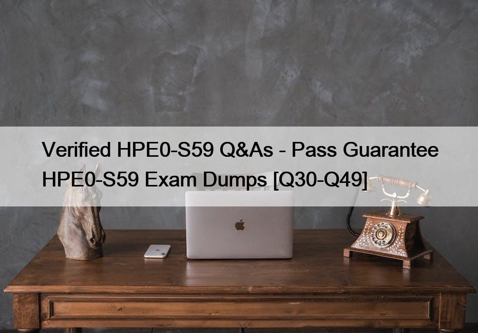 Verified HPE0-S59 Q&As – Pass Guarantee HPE0-S59 Exam Dumps [Q30-Q49]