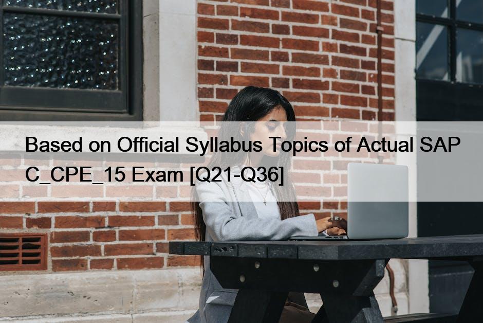 Based on Official Syllabus Topics of Actual SAP C_CPE_15 Exam [Q21-Q36]
