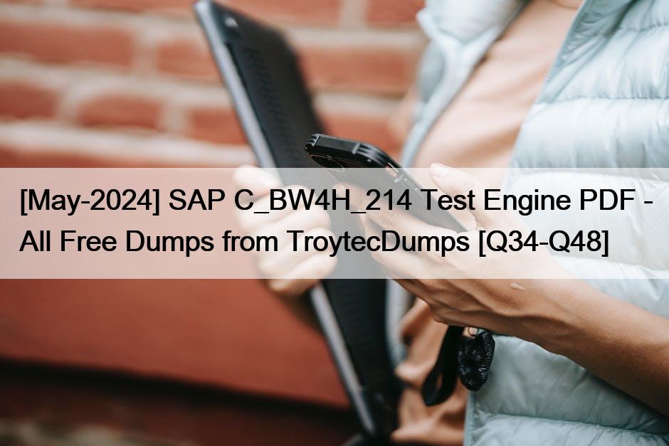 [May-2024] SAP C_BW4H_214 Test Engine PDF – All Free Dumps from TroytecDumps [Q34-Q48]