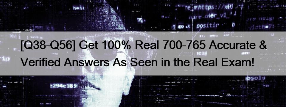 [Q38-Q56] Get 100% Real 700-765 Accurate & Verified Answers As Seen in the Real Exam!