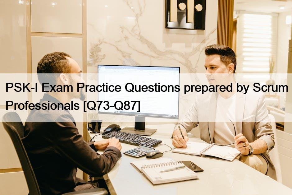 PSK-I Exam Practice Questions prepared by Scrum Professionals [Q73-Q87]