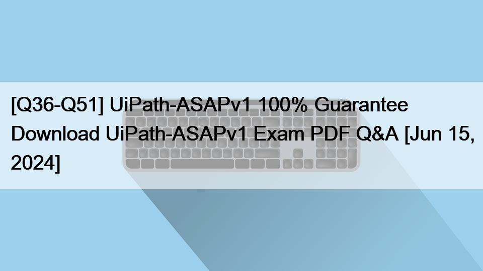 [Q36-Q51] UiPath-ASAPv1 100% Guarantee Download UiPath-ASAPv1 Exam PDF Q&A [Jun 15, 2024]