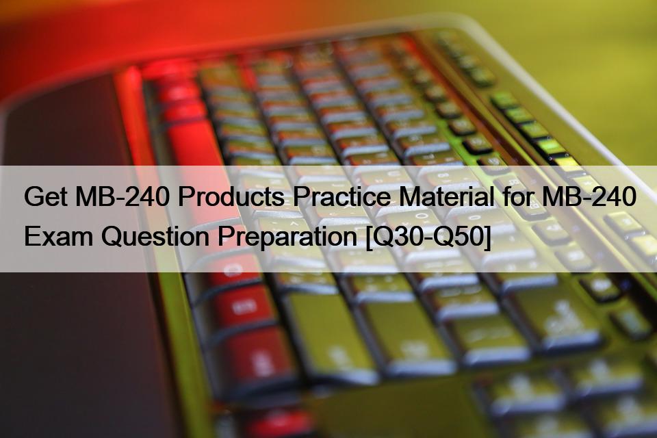 Get MB-240 Products Practice Material for MB-240 Exam Question Preparation [Q30-Q50]
