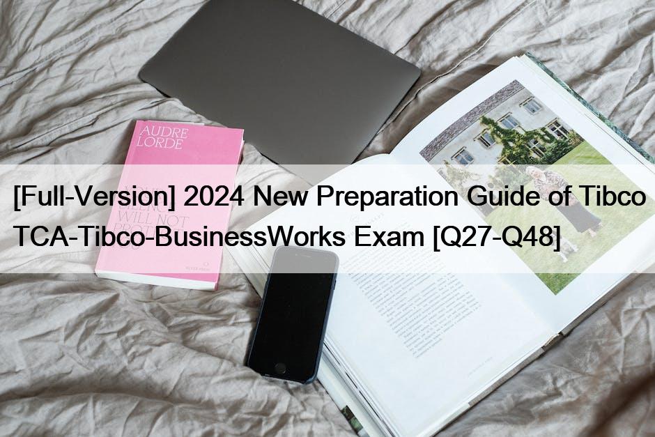 [Full-Version] 2024 New Preparation Guide of Tibco TCA-Tibco-BusinessWorks Exam [Q27-Q48]