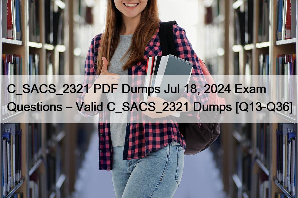 C_SACS_2321 PDF Dumps Jul 18, 2024 Exam Questions – Valid C_SACS_2321 Dumps [Q13-Q36]