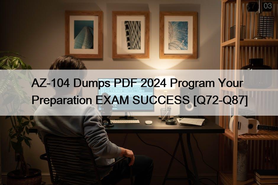 AZ-104 Dumps PDF 2024 Program Your Preparation EXAM SUCCESS [Q72-Q87]