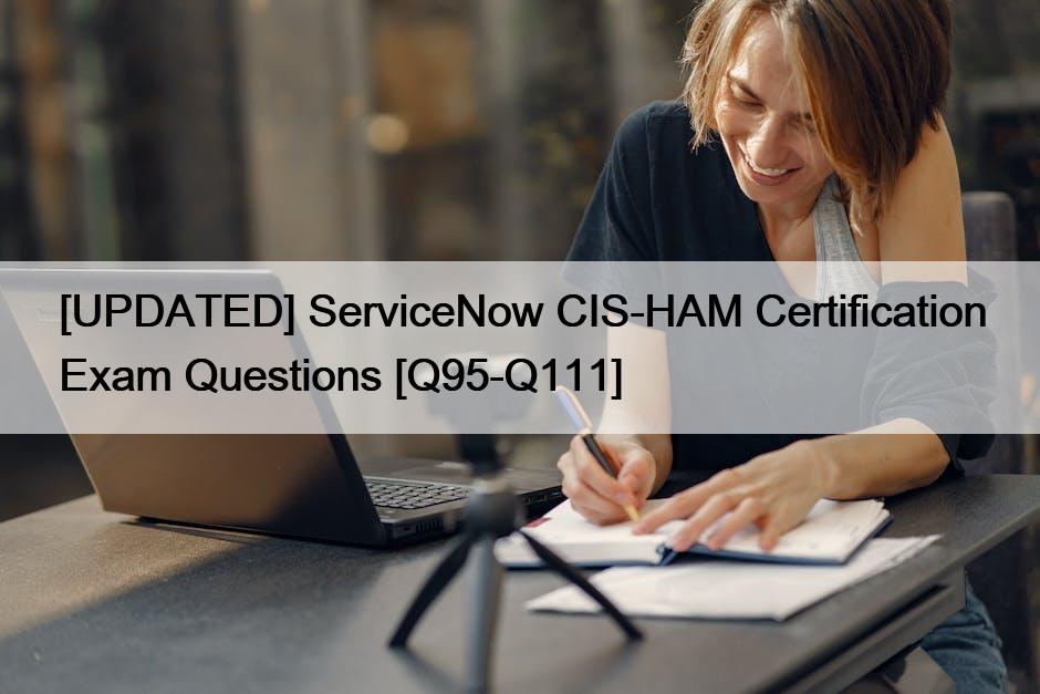 [UPDATED] ServiceNow CIS-HAM Certification Exam Questions [Q95-Q111]