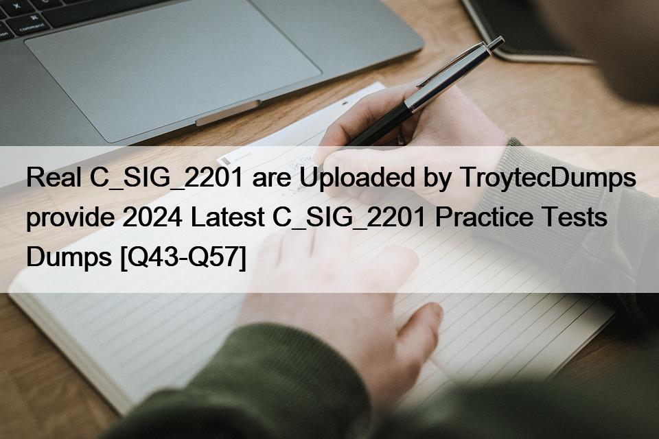 Real C_SIG_2201 are Uploaded by TroytecDumps provide 2024 Latest C_SIG_2201 Practice Tests Dumps [Q43-Q57]
