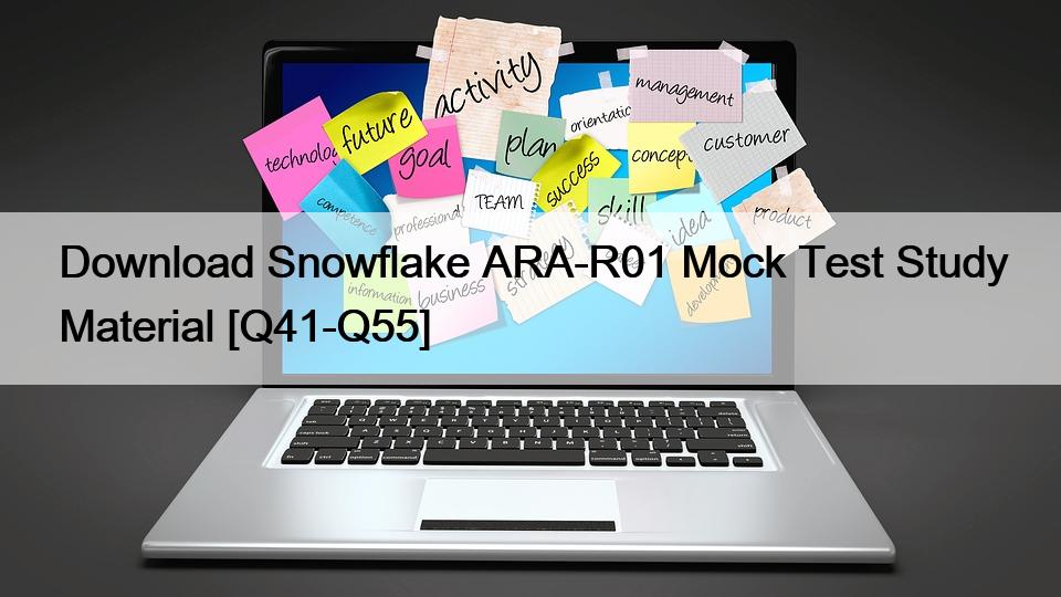 Download Snowflake ARA-R01 Mock Test Study Material [Q41-Q55]