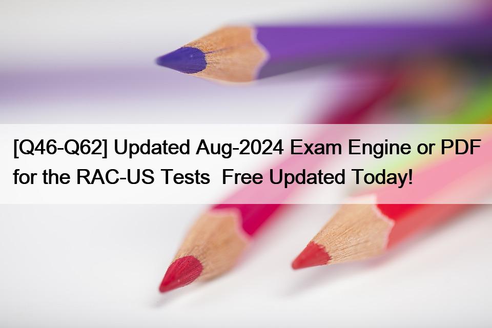 [Q46-Q62] Updated Aug-2024 Exam Engine or PDF for the RAC-US Tests  Free Updated Today!