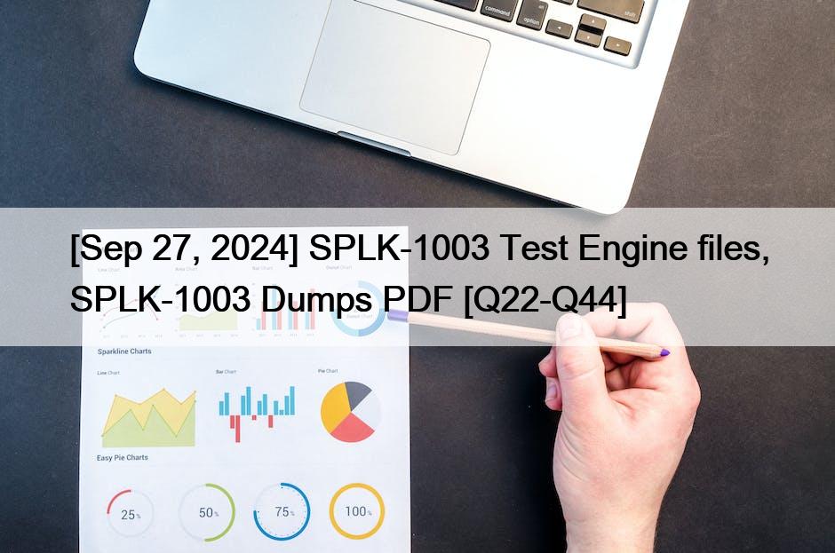 [Sep 27, 2024] SPLK-1003 Test Engine files, SPLK-1003 Dumps PDF [Q22-Q44]