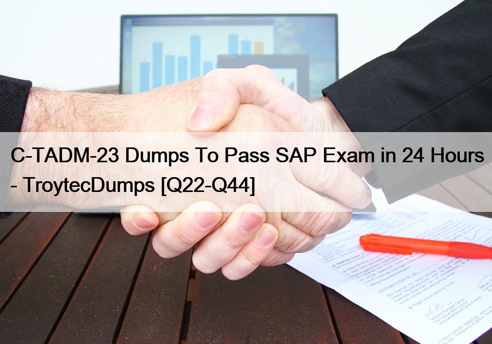 C-TADM-23 Dumps To Pass SAP Exam in 24 Hours – TroytecDumps [Q22-Q44]