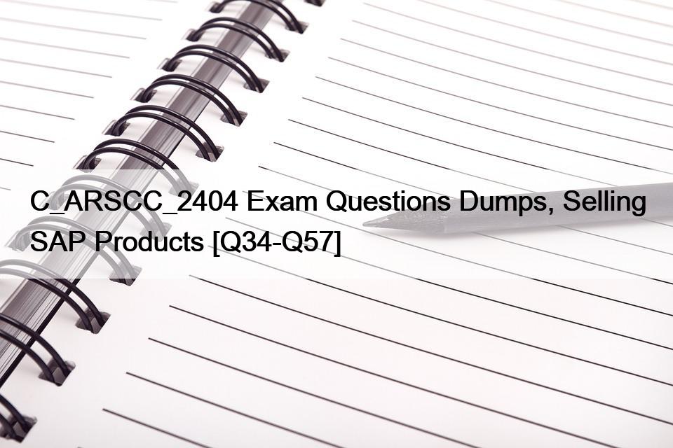 C_ARSCC_2404 Exam Questions Dumps, Selling SAP Products [Q34-Q57]