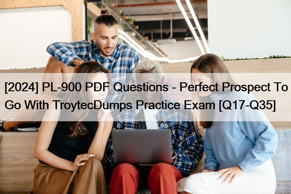 [2024] PL-900 PDF Questions – Perfect Prospect To Go With TroytecDumps Practice Exam [Q17-Q35]