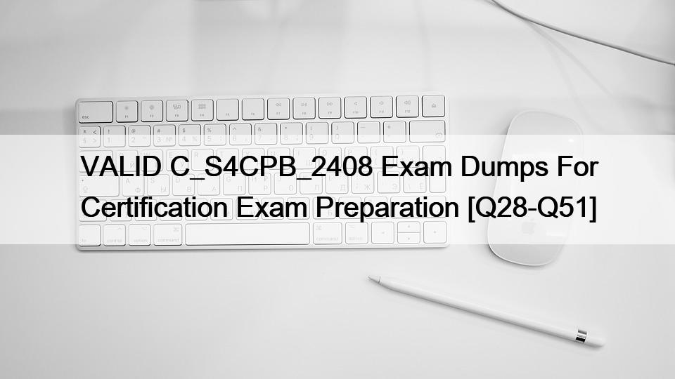 VALID C_S4CPB_2408 Exam Dumps For Certification Exam Preparation [Q28-Q51]