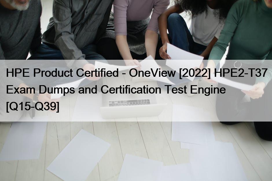 HPE Product Certified – OneView [2022] HPE2-T37 Exam Dumps and Certification Test Engine [Q15-Q39]