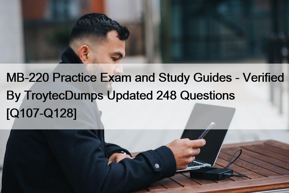 MB-220 Practice Exam and Study Guides – Verified By TroytecDumps Updated 248 Questions [Q107-Q128]