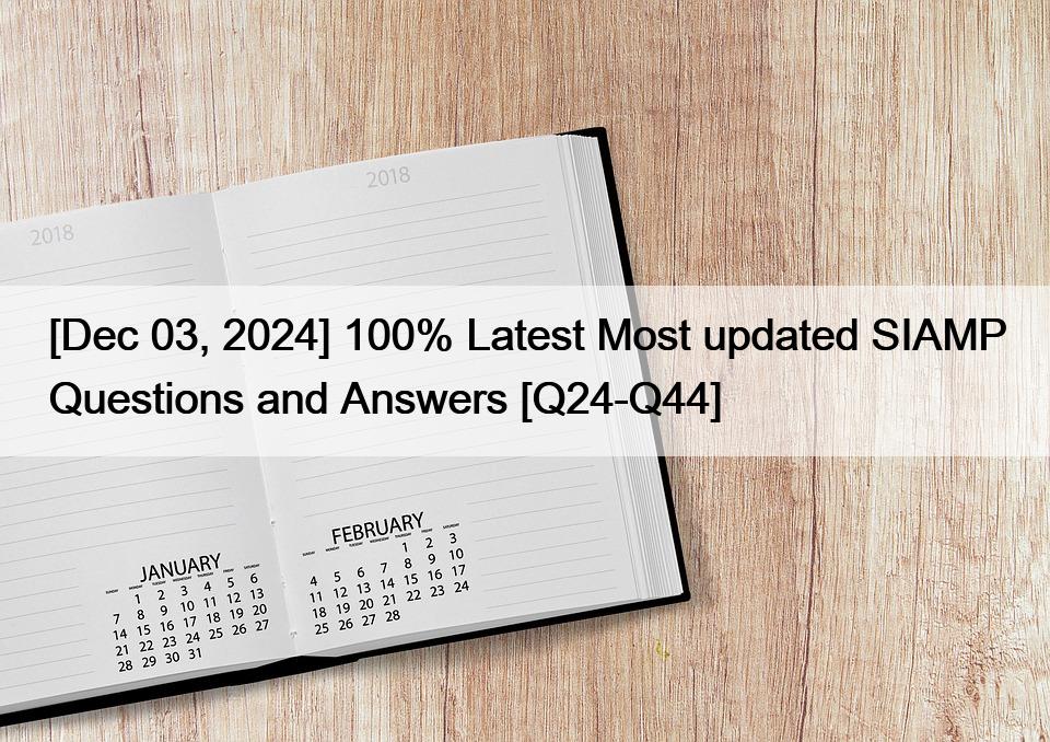 [Dec 03, 2024] 100% Latest Most updated SIAMP Questions and Answers [Q24-Q44]
