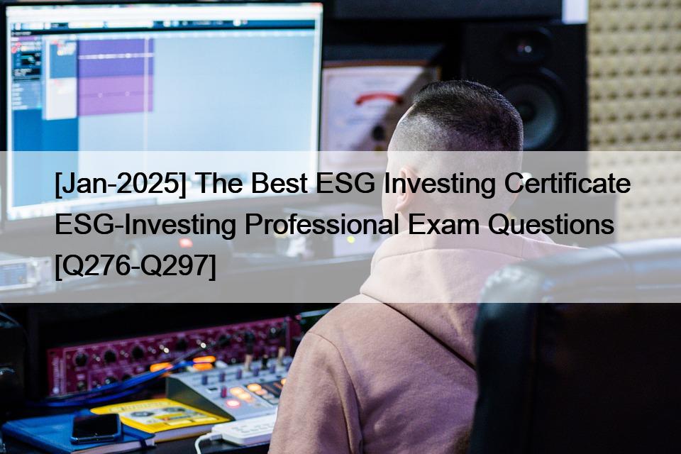[Jan-2025] The Best ESG Investing Certificate ESG-Investing Professional Exam Questions [Q276-Q297]