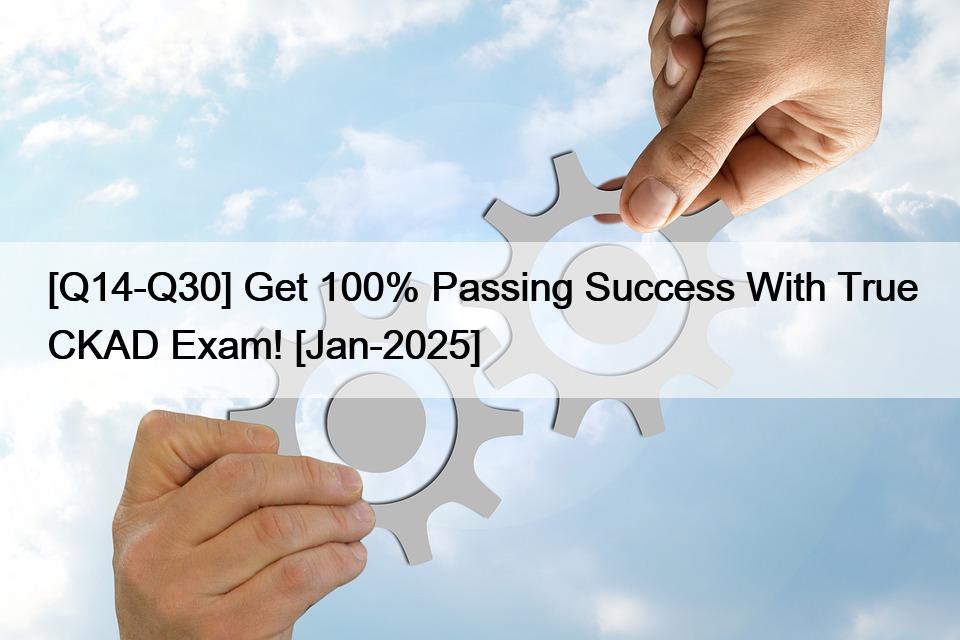 [Q14-Q30] Get 100% Passing Success With True CKAD Exam! [Jan-2025]