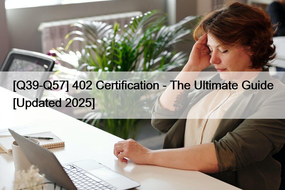 [Q39-Q57] 402 Certification – The Ultimate Guide [Updated 2025]