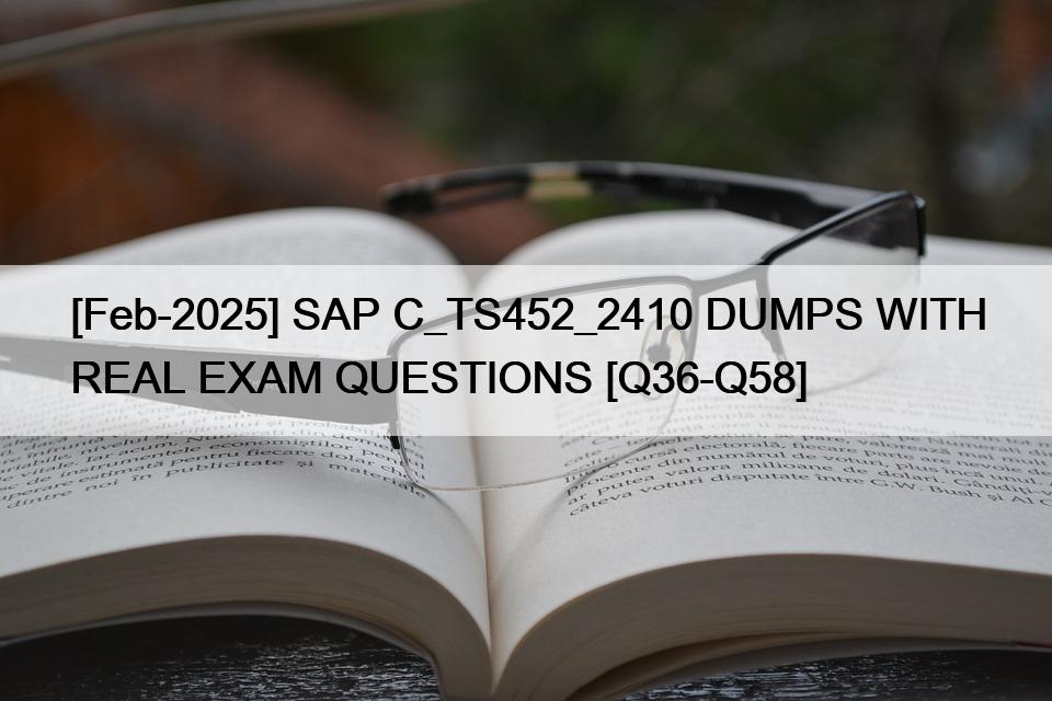 [Feb-2025] SAP C_TS452_2410 DUMPS WITH REAL EXAM QUESTIONS [Q36-Q58]