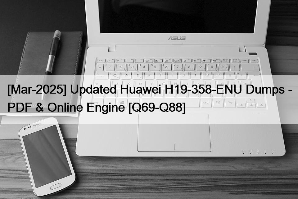 [Mar-2025] Updated Huawei H19-358-ENU Dumps – PDF & Online Engine [Q69-Q88]
