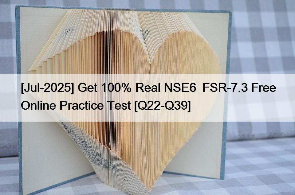 [Jul-2025] Get 100% Real NSE6_FSR-7.3 Free Online Practice Test [Q22-Q39]