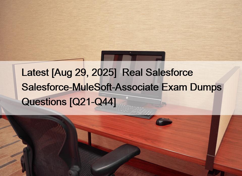 Latest [Aug 29, 2025]  Real Salesforce Salesforce-MuleSoft-Associate Exam Dumps Questions [Q21-Q44]