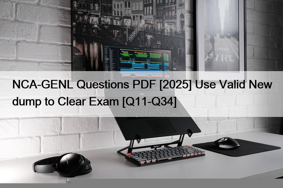 NCA-GENL Questions PDF [2025] Use Valid New dump to Clear Exam [Q11-Q34]