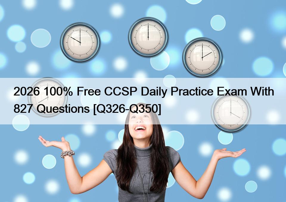 2026 100% Free CCSP Daily Practice Exam With 827 Questions [Q326-Q350]