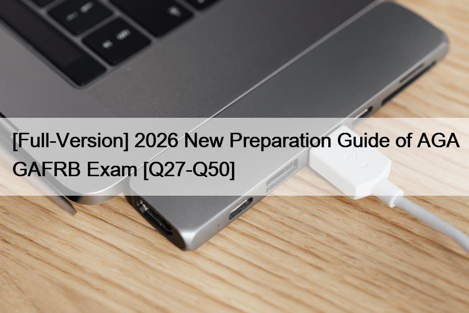 [Full-Version] 2026 New Preparation Guide of AGA GAFRB Exam [Q27-Q50]