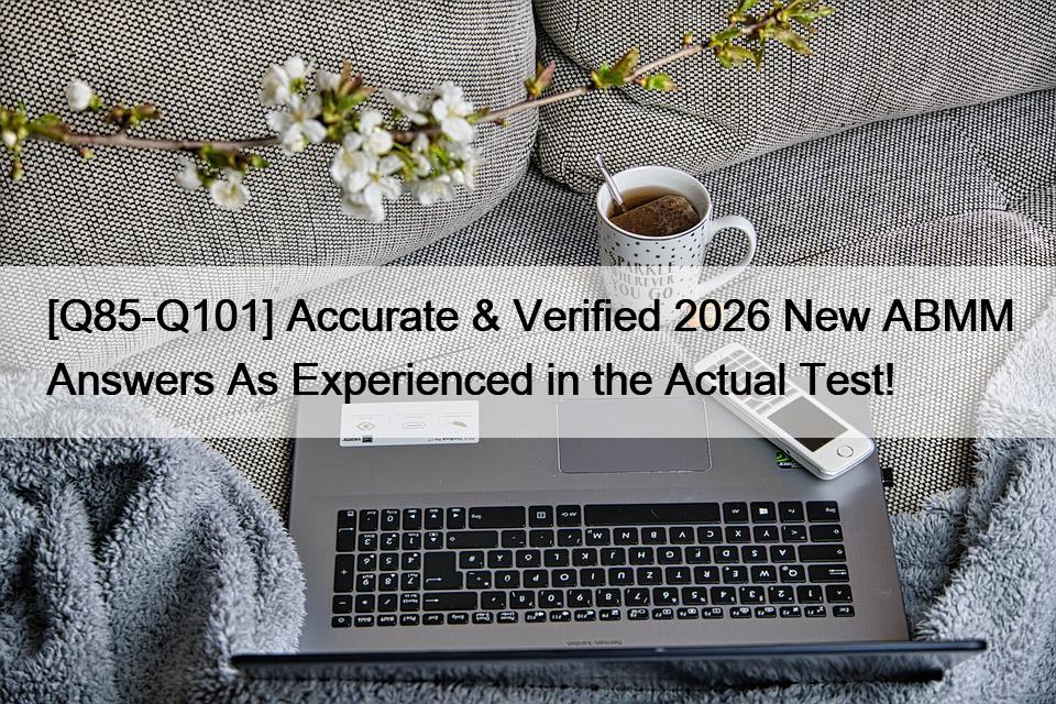 [Q85-Q101] Accurate & Verified 2026 New ABMM Answers As Experienced in the Actual Test!