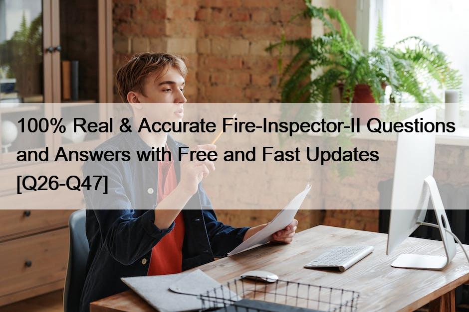 100% Real & Accurate Fire-Inspector-II Questions and Answers with Free and Fast Updates [Q26-Q47]
