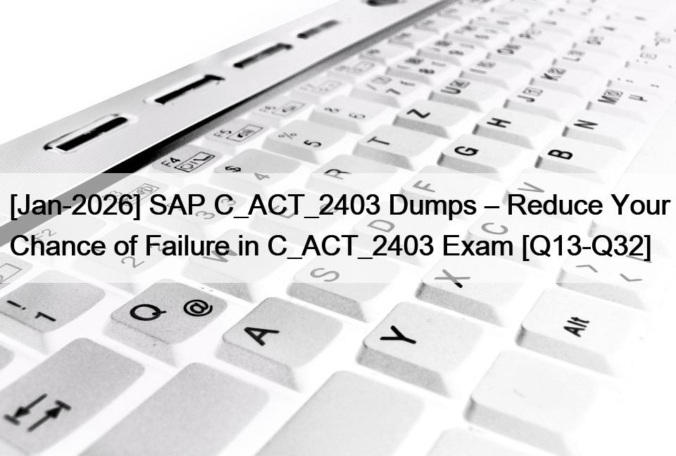 [Jan-2026] SAP C_ACT_2403 Dumps – Reduce Your Chance of Failure in C_ACT_2403 Exam [Q13-Q32]