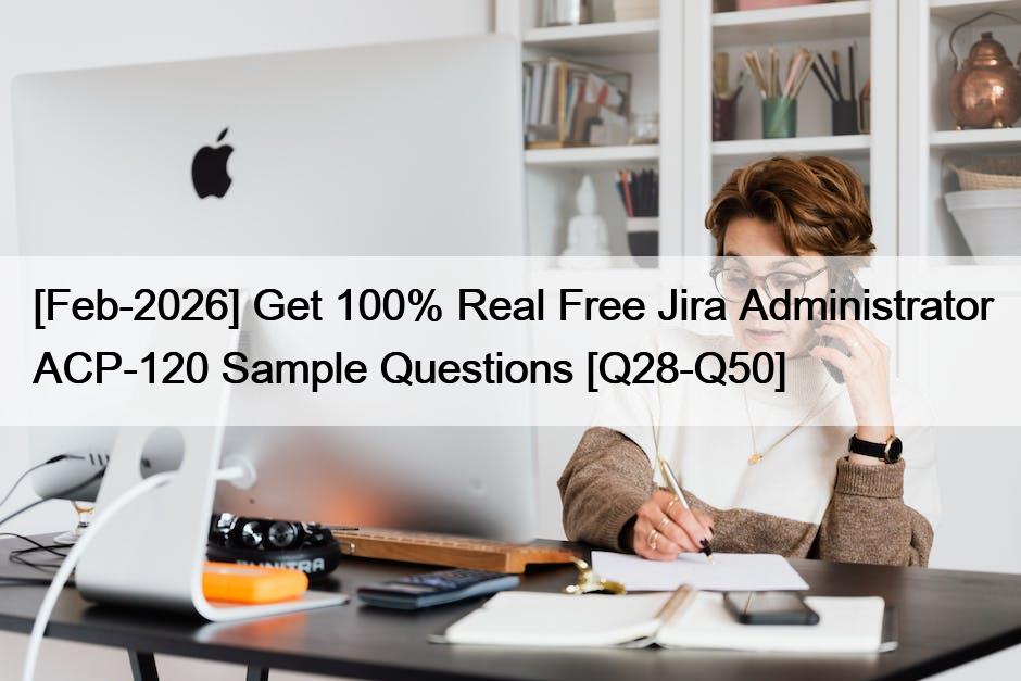 [Feb-2026] Get 100% Real Free Jira Administrator ACP-120 Sample Questions [Q28-Q50]