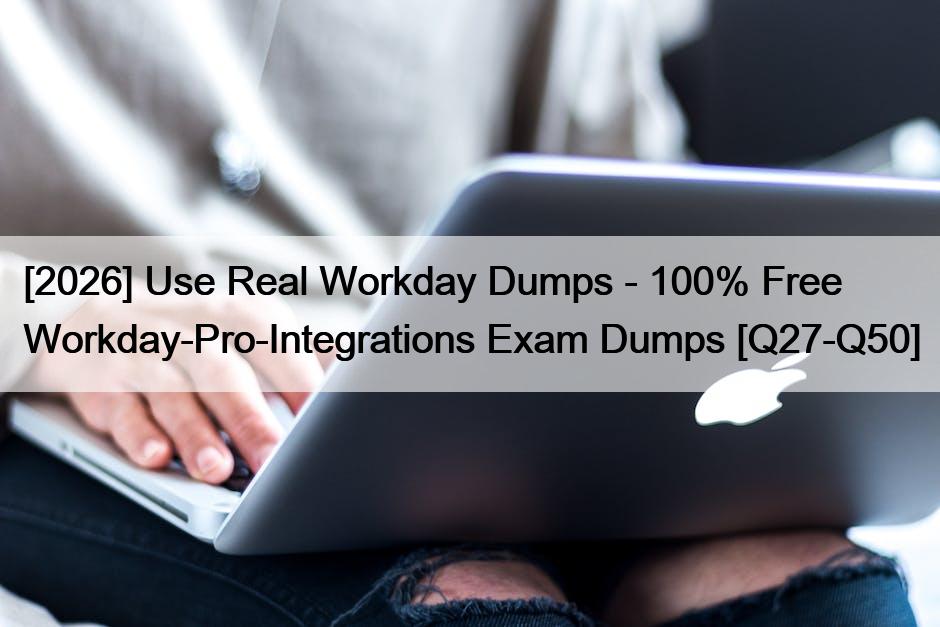 [2026] Use Real Workday Dumps – 100% Free Workday-Pro-Integrations Exam Dumps [Q27-Q50]