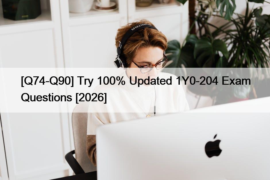 [Q74-Q90] Try 100% Updated 1Y0-204 Exam Questions [2026]