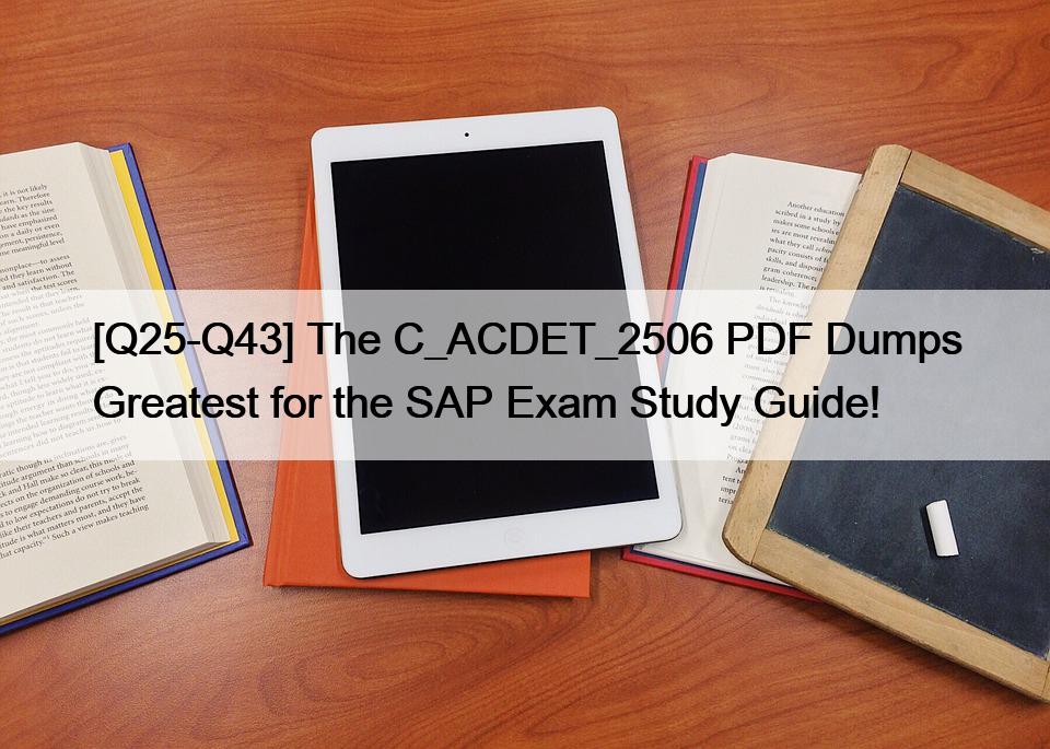 [Q25-Q43] The C_ACDET_2506 PDF Dumps Greatest for the SAP Exam Study Guide!